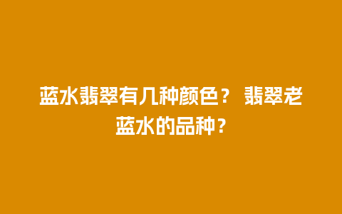 蓝水翡翠有几种颜色？ 翡翠老蓝水的品种？