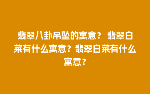 翡翠八卦吊坠的寓意？ 翡翠白菜有什么寓意？翡翠白菜有什么寓意？