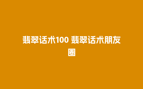 翡翠话术100 翡翠话术朋友圈