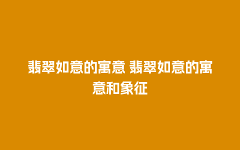 翡翠如意的寓意 翡翠如意的寓意和象征