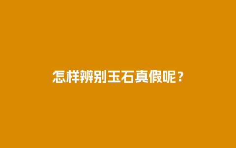 怎样辨别玉石真假呢？
