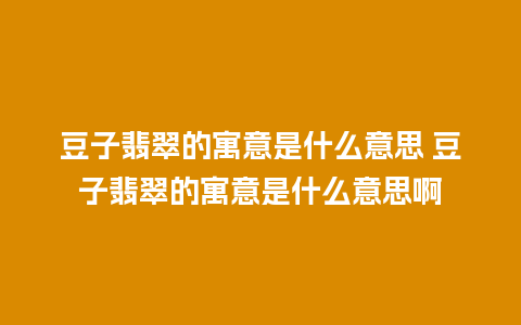 豆子翡翠的寓意是什么意思 豆子翡翠的寓意是什么意思啊