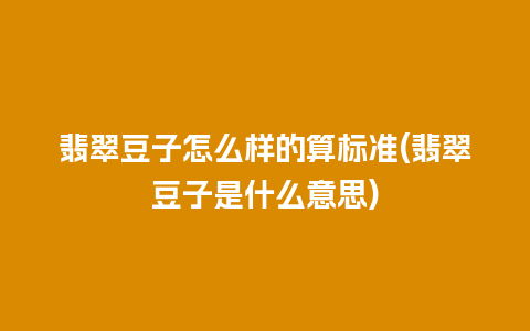 翡翠豆子怎么样的算标准(翡翠豆子是什么意思)