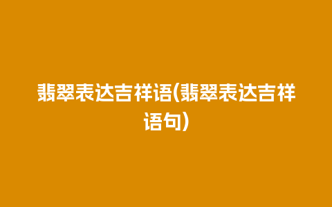 翡翠表达吉祥语(翡翠表达吉祥语句)