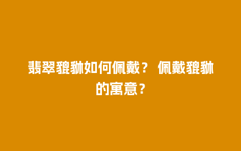 翡翠貔貅如何佩戴？ 佩戴貔貅的寓意？