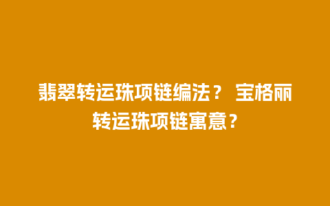 翡翠转运珠项链编法？ 宝格丽转运珠项链寓意？