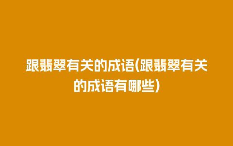 跟翡翠有关的成语(跟翡翠有关的成语有哪些)