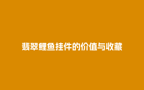 翡翠鲤鱼挂件的价值与收藏