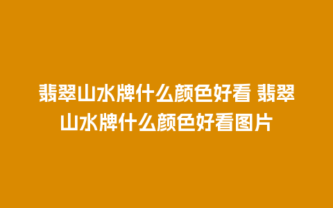 翡翠山水牌什么颜色好看 翡翠山水牌什么颜色好看图片