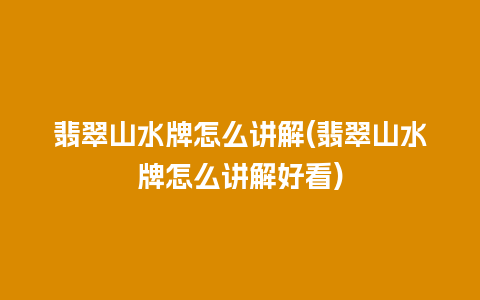 翡翠山水牌怎么讲解(翡翠山水牌怎么讲解好看)