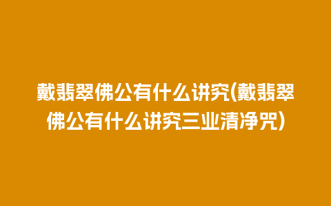 戴翡翠佛公有什么讲究(戴翡翠佛公有什么讲究三业清净咒)