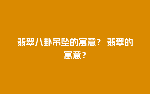 翡翠八卦吊坠的寓意？ 翡翠的寓意？