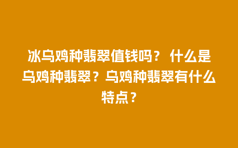 冰乌鸡种翡翠值钱吗？ 什么是乌鸡种翡翠？乌鸡种翡翠有什么特点？