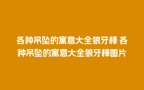 各种吊坠的寓意大全狼牙棒 各种吊坠的寓意大全狼牙棒图片