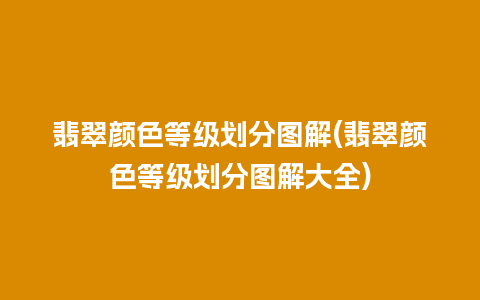 翡翠颜色等级划分图解(翡翠颜色等级划分图解大全)