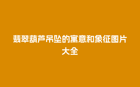 翡翠葫芦吊坠的寓意和象征图片大全