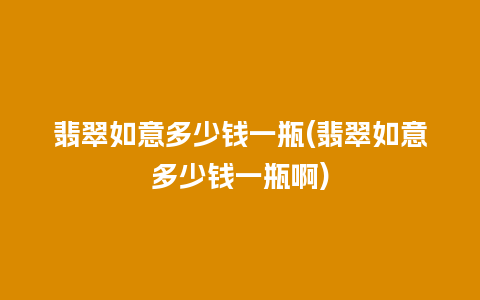 翡翠如意多少钱一瓶(翡翠如意多少钱一瓶啊)