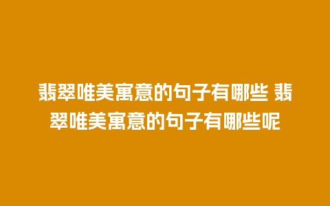 翡翠唯美寓意的句子有哪些 翡翠唯美寓意的句子有哪些呢