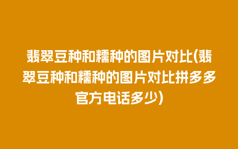 翡翠豆种和糯种的图片对比(翡翠豆种和糯种的图片对比拼多多官方电话多少)