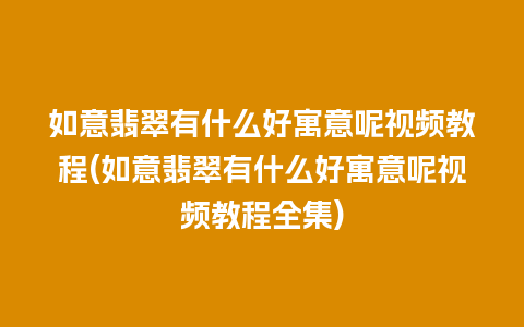 如意翡翠有什么好寓意呢视频教程(如意翡翠有什么好寓意呢视频教程全集)