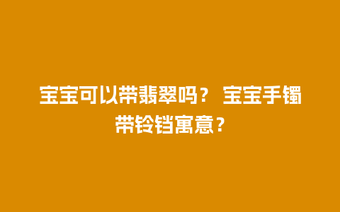 宝宝可以带翡翠吗？ 宝宝手镯带铃铛寓意？