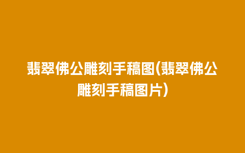 翡翠佛公雕刻手稿图(翡翠佛公雕刻手稿图片)