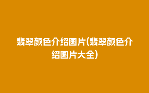 翡翠颜色介绍图片(翡翠颜色介绍图片大全)