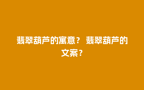 翡翠葫芦的寓意？ 翡翠葫芦的文案？