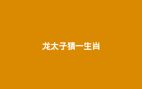 龙太子猜一生肖