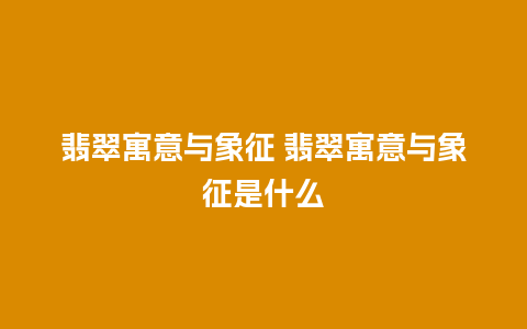 翡翠寓意与象征 翡翠寓意与象征是什么