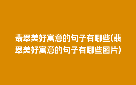 翡翠美好寓意的句子有哪些(翡翠美好寓意的句子有哪些图片)