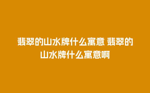 翡翠的山水牌什么寓意 翡翠的山水牌什么寓意啊