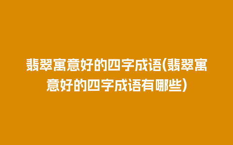 翡翠寓意好的四字成语(翡翠寓意好的四字成语有哪些)