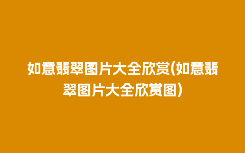 如意翡翠图片大全欣赏(如意翡翠图片大全欣赏图)