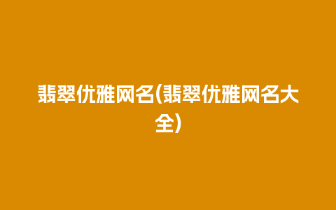 翡翠优雅网名(翡翠优雅网名大全)