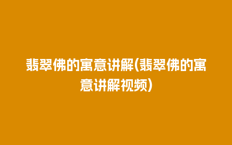 翡翠佛的寓意讲解(翡翠佛的寓意讲解视频)