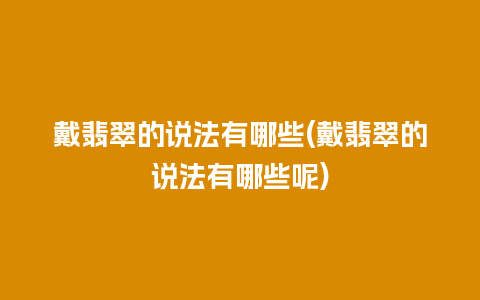 戴翡翠的说法有哪些(戴翡翠的说法有哪些呢)