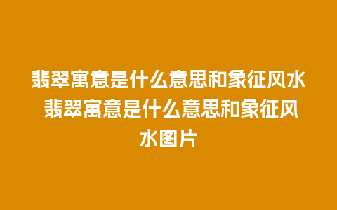 翡翠寓意是什么意思和象征风水 翡翠寓意是什么意思和象征风水图片