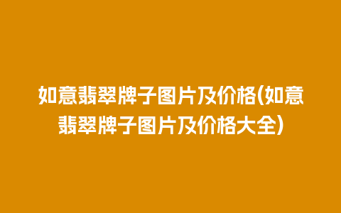 如意翡翠牌子图片及价格(如意翡翠牌子图片及价格大全)