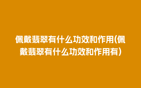 佩戴翡翠有什么功效和作用(佩戴翡翠有什么功效和作用有)