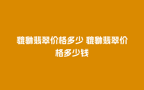 貔貅翡翠价格多少 貔貅翡翠价格多少钱