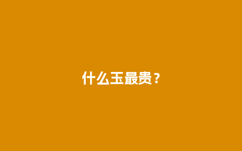 什么玉最贵？