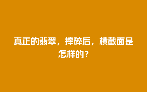 真正的翡翠，摔碎后，横截面是怎样的？