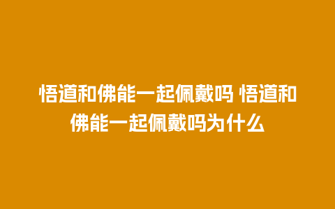 悟道和佛能一起佩戴吗 悟道和佛能一起佩戴吗为什么