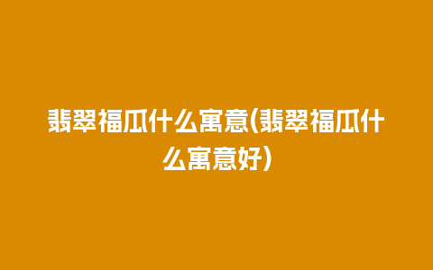 翡翠福瓜什么寓意(翡翠福瓜什么寓意好)