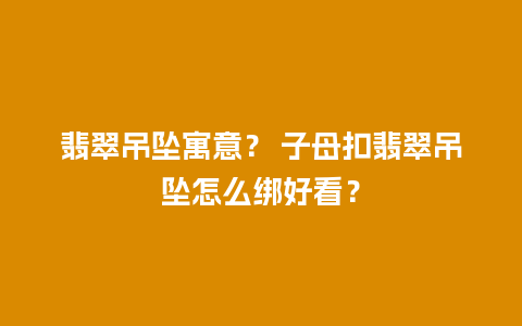 翡翠吊坠寓意？ 子母扣翡翠吊坠怎么绑好看？
