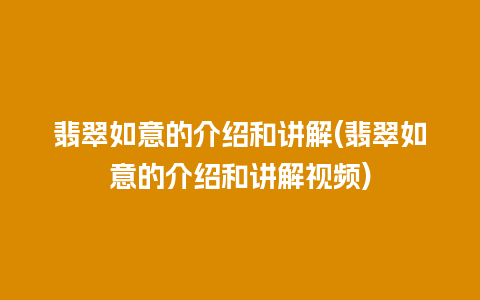 翡翠如意的介绍和讲解(翡翠如意的介绍和讲解视频)