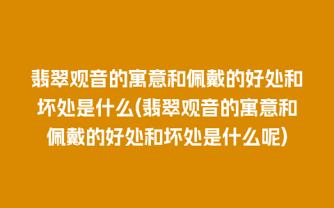 翡翠观音的寓意和佩戴的好处和坏处是什么(翡翠观音的寓意和佩戴的好处和坏处是什么呢)