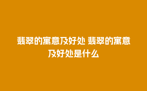 翡翠的寓意及好处 翡翠的寓意及好处是什么