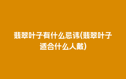 翡翠叶子有什么忌讳(翡翠叶子适合什么人戴)